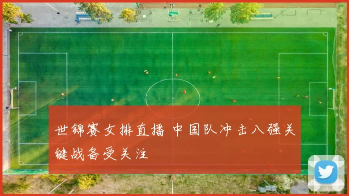 世锦赛女排直播 中国队冲击八强关键战备受关注
