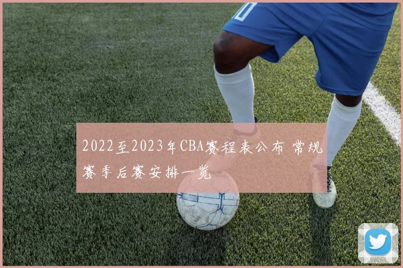 2022至2023年CBA赛程表公布 常规赛季后赛安排一览