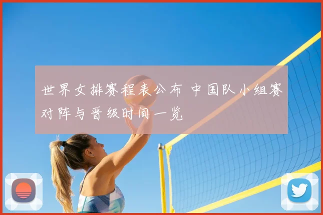 世界女排赛程表公布 中国队小组赛对阵与晋级时间一览