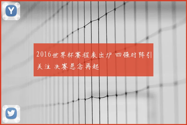 2016世界杯赛程表出炉 四强对阵引关注 决赛悬念再起