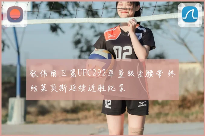 张伟丽卫冕UFC292草量级金腰带 终结莱莫斯延续连胜纪录