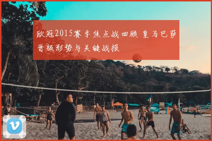 欧冠2015赛季焦点战回顾 皇马巴萨晋级形势与关键战报