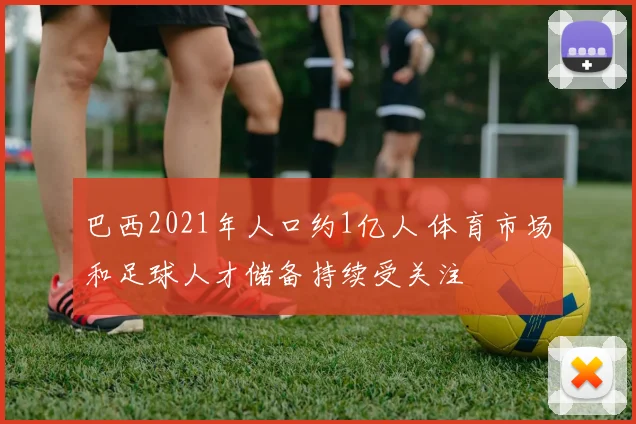巴西2021年人口约1亿人 体育市场和足球人才储备持续受关注