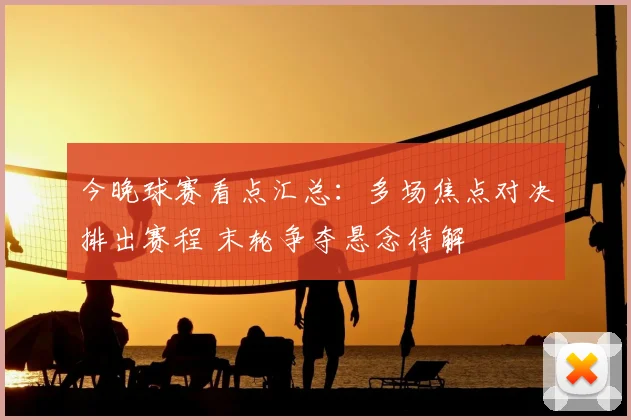 今晚球赛看点汇总：多场焦点对决排出赛程 末轮争夺悬念待解