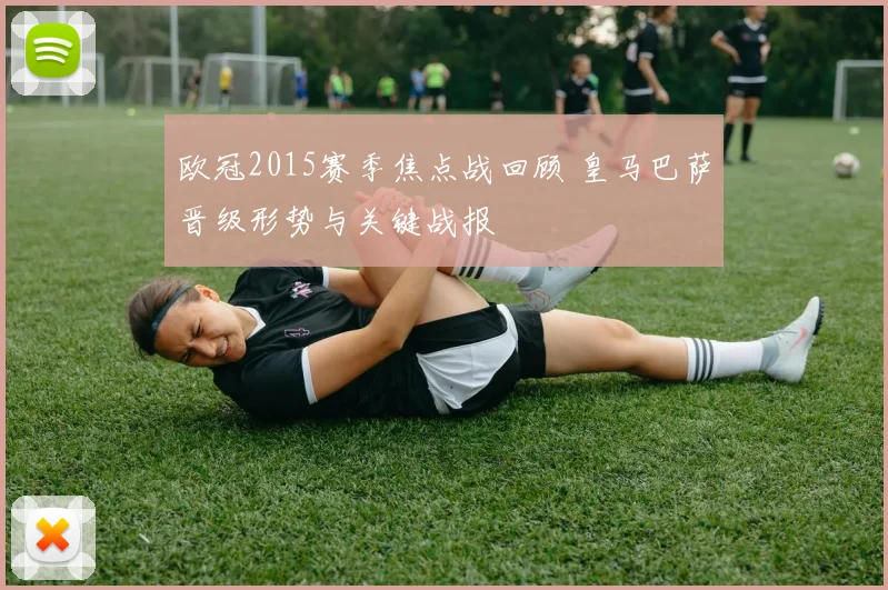 欧冠2015赛季焦点战回顾 皇马巴萨晋级形势与关键战报