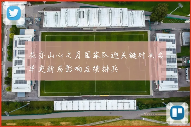 花亦山心之月国家队迎关键对决名单更新或影响后续排兵