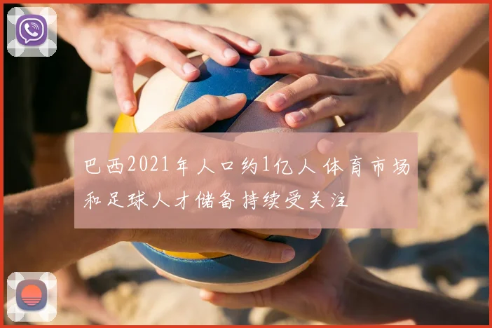巴西2021年人口约1亿人 体育市场和足球人才储备持续受关注