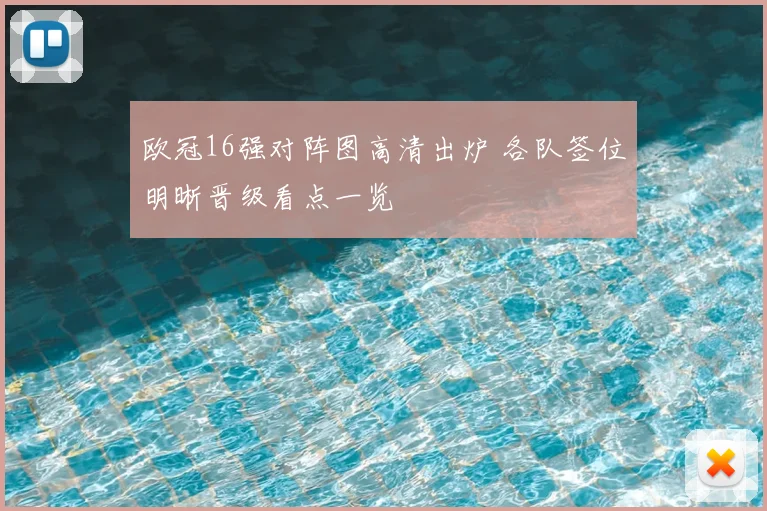 欧冠16强对阵图高清出炉 各队签位明晰晋级看点一览