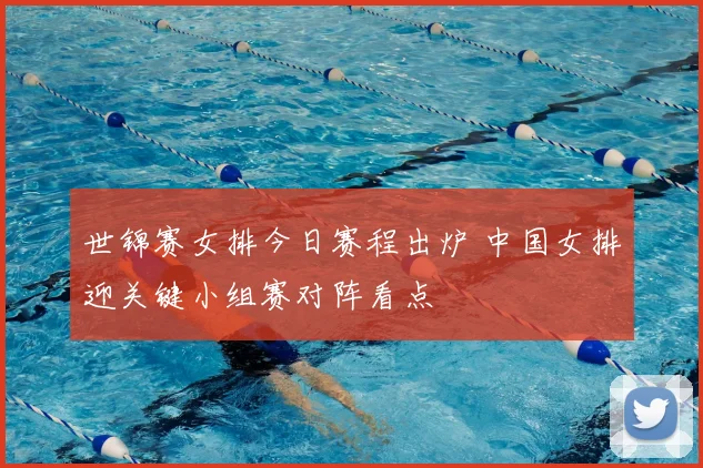 世锦赛女排今日赛程出炉 中国女排迎关键小组赛对阵看点