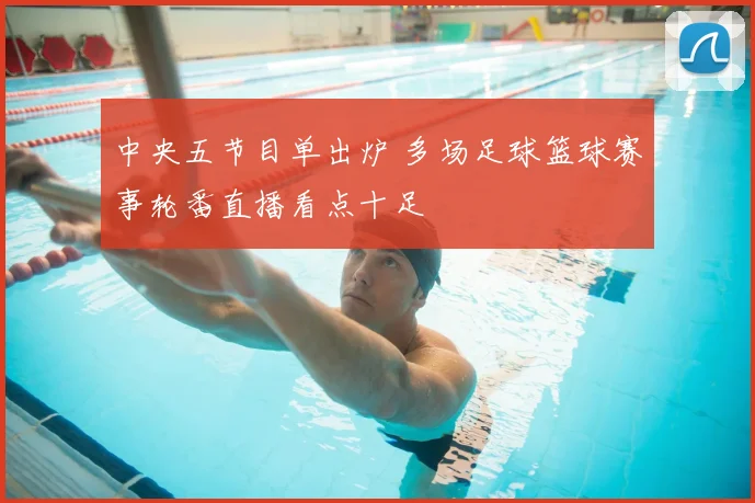中央五节目单出炉 多场足球篮球赛事轮番直播看点十足