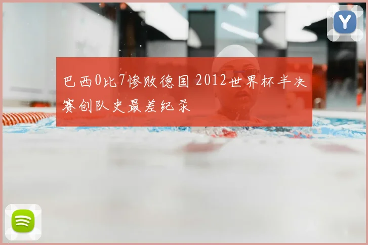 巴西0比7惨败德国 2012世界杯半决赛创队史最差纪录