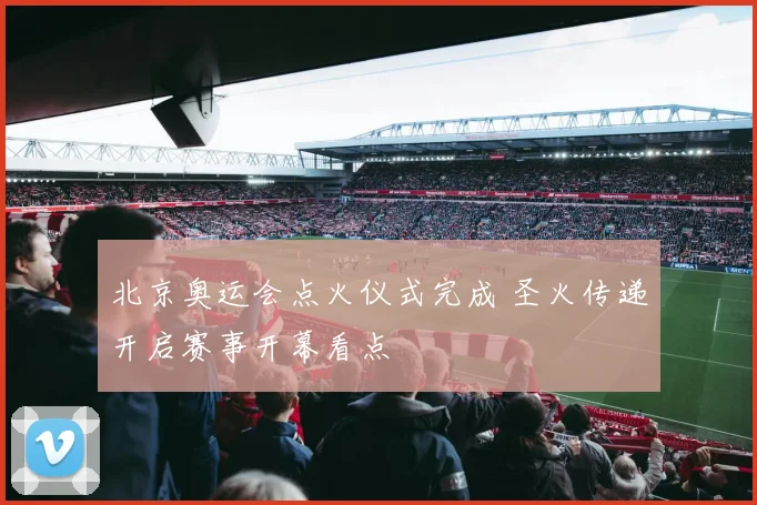 北京奥运会点火仪式完成 圣火传递开启赛事开幕看点