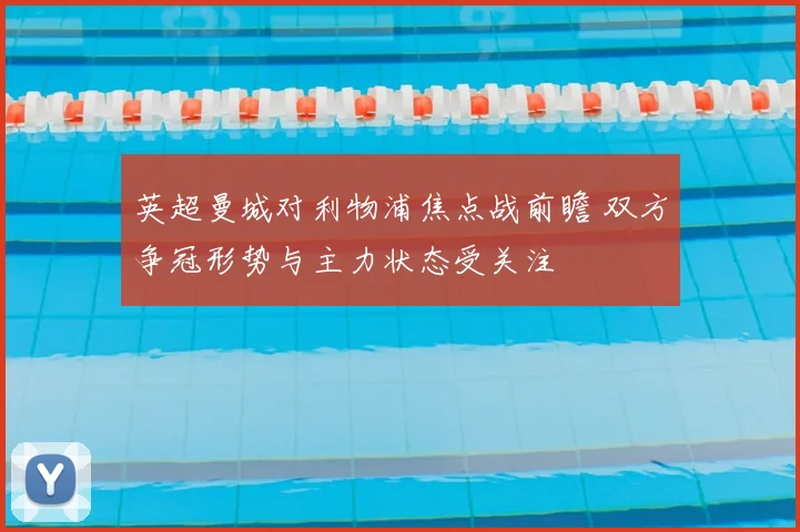 英超曼城对利物浦焦点战前瞻 双方争冠形势与主力状态受关注