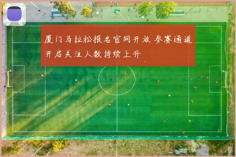 厦门马拉松报名官网开放 参赛通道开启关注人数持续上升