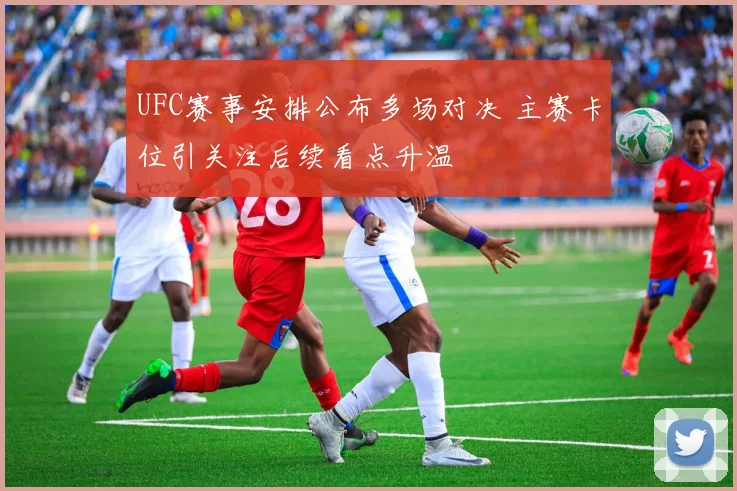 UFC赛事安排公布多场对决 主赛卡位引关注后续看点升温