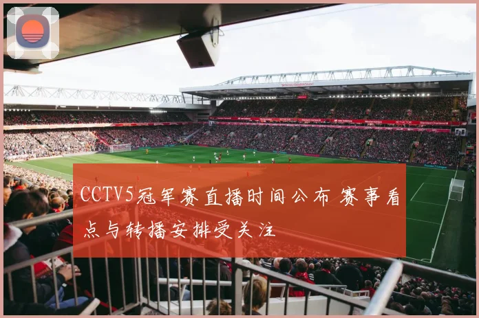 CCTV5冠军赛直播时间公布 赛事看点与转播安排受关注