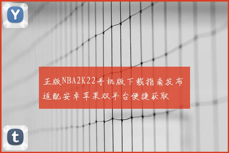 正版NBA2K22手机版下载指南发布 适配安卓苹果双平台便捷获取