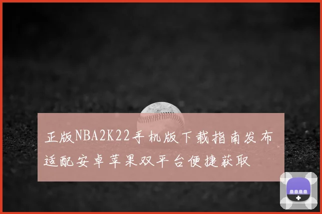 正版NBA2K22手机版下载指南发布 适配安卓苹果双平台便捷获取