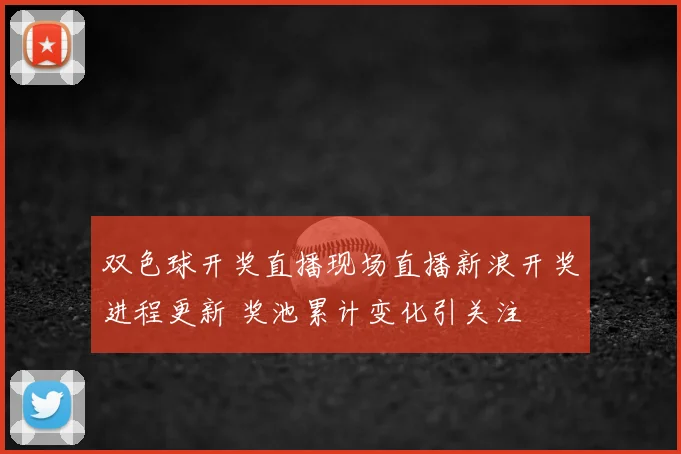 双色球开奖直播现场直播新浪开奖进程更新 奖池累计变化引关注