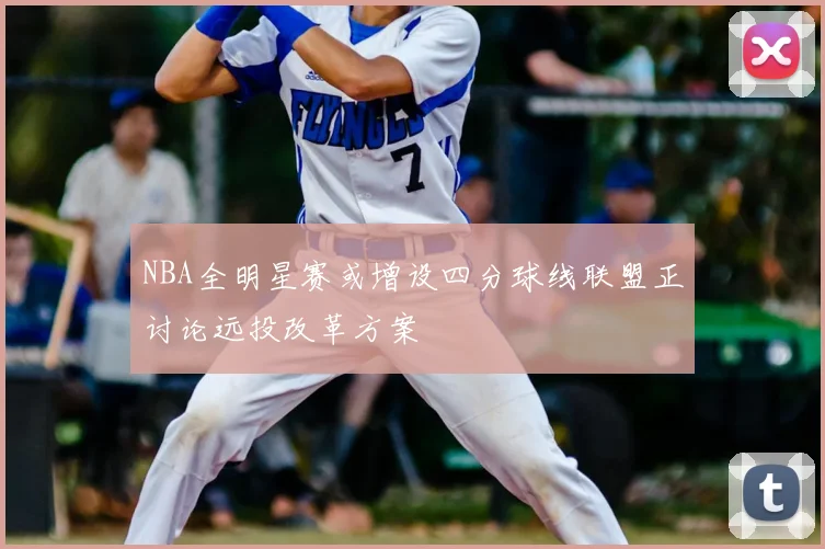 NBA全明星赛或增设四分球线联盟正讨论远投改革方案
