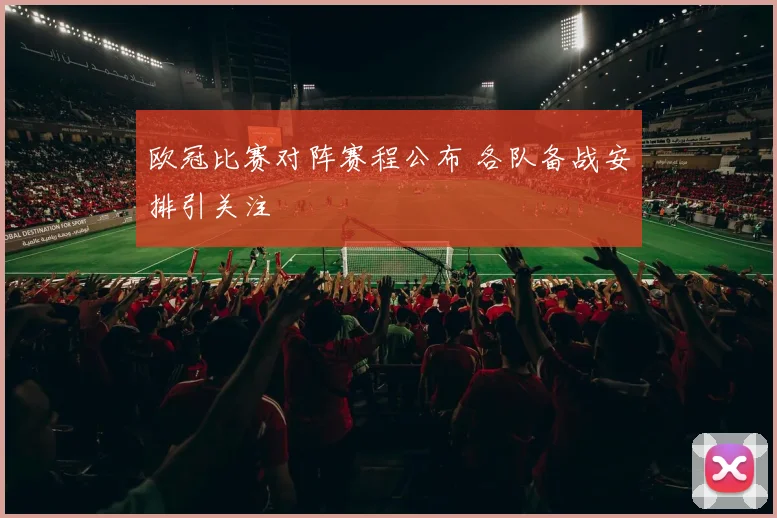 欧冠比赛对阵赛程公布 各队备战安排引关注