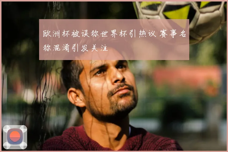 欧洲杯被误称世界杯引热议 赛事名称混淆引发关注