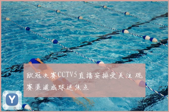 欧冠决赛CCTV5直播安排受关注 观赛渠道成球迷焦点