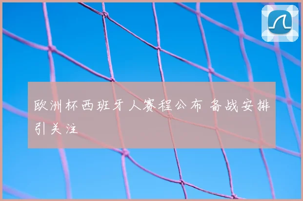 欧洲杯西班牙人赛程公布 备战安排引关注