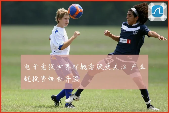 电子竞技世界杯概念股受关注 产业链投资机会升温