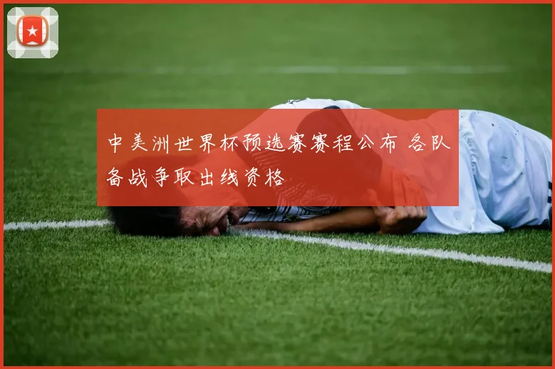 中美洲世界杯预选赛赛程公布 各队备战争取出线资格
