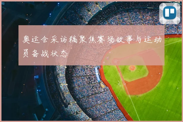 奥运会采访稿聚焦赛场故事与运动员备战状态