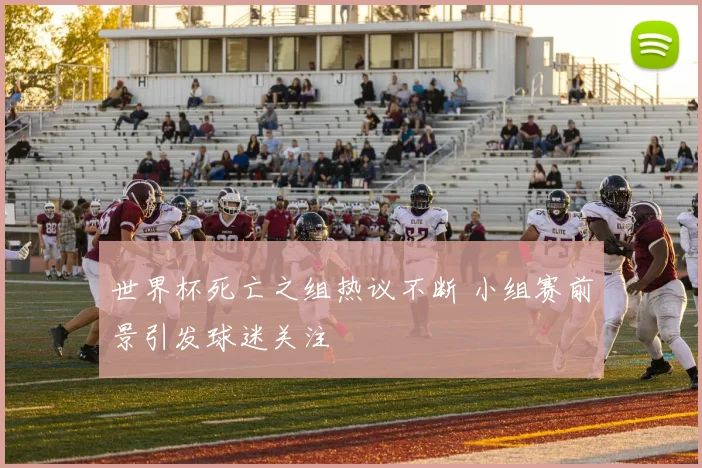 世界杯死亡之组热议不断 小组赛前景引发球迷关注