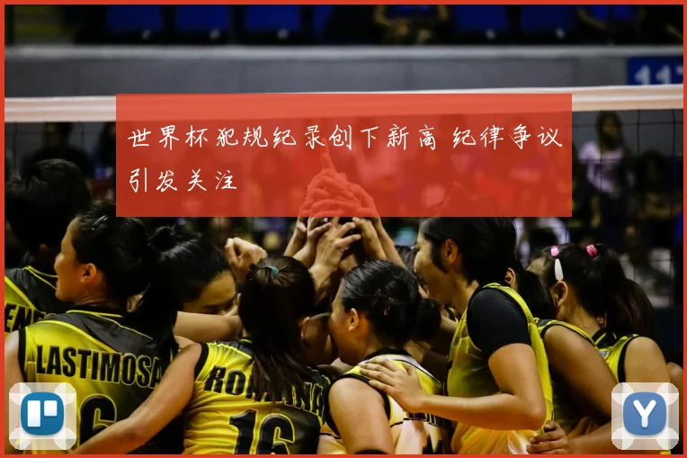 世界杯犯规纪录创下新高 纪律争议引发关注